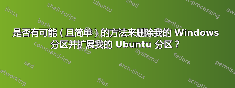 是否有可能（且简单）的方法来删除我的 Windows 分区并扩展我的 Ubuntu 分区？