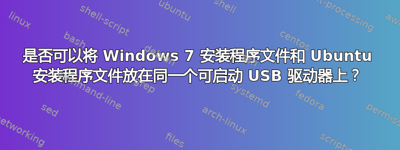 是否可以将 Windows 7 安装程序文件和 Ubuntu 安装程序文件放在同一个可启动 USB 驱动器上？