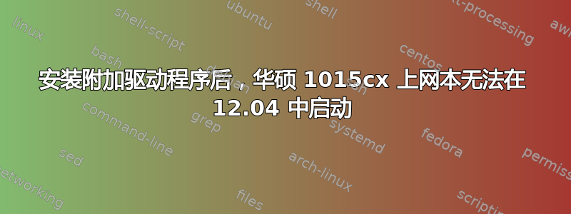 安装附加驱动程序后，华硕 1015cx 上网本无法在 12.04 中启动