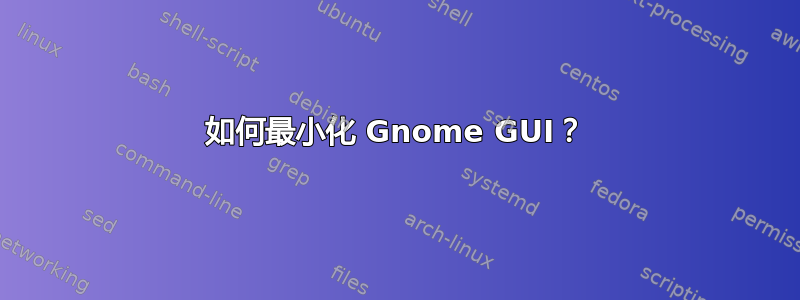 如何最小化 Gnome GUI？