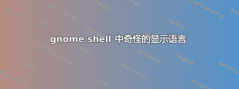 gnome shell 中奇怪的显示语言