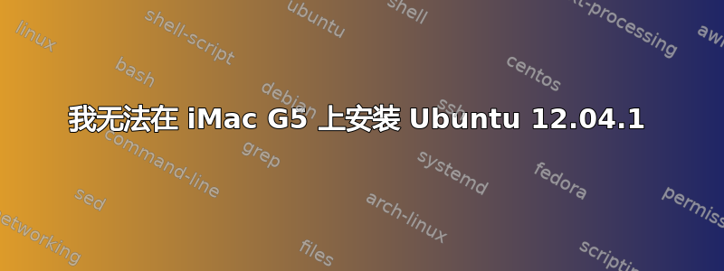 我无法在 iMac G5 上安装 Ubuntu 12.04.1