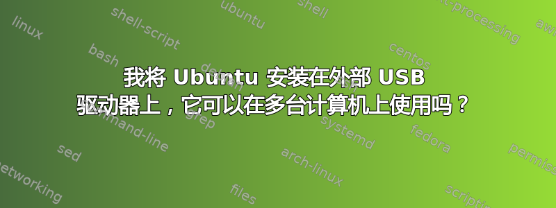 我将 Ubuntu 安装在外部 USB 驱动器上，它可以在多台计算机上使用吗？