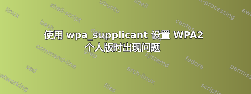 使用 wpa_supplicant 设置 WPA2 个人版时出现问题 