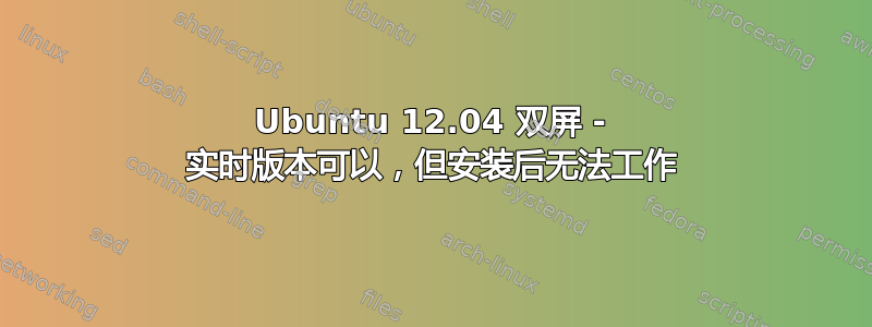 Ubuntu 12.04 双屏 - 实时版本可以，但安装后无法工作