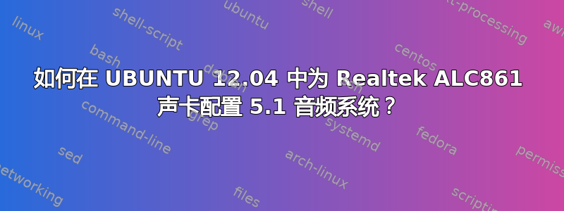 如何在 UBUNTU 12.04 中为 Realtek ALC861 声卡配置 5.1 音频系统？