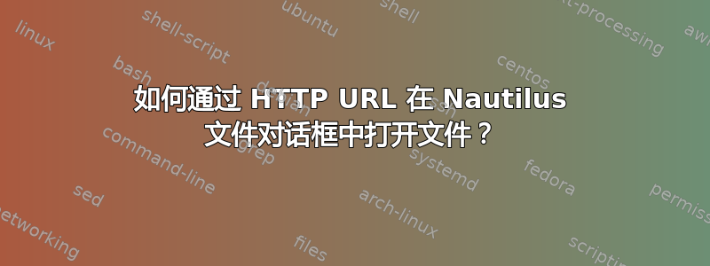 如何通过 HTTP URL 在 Nautilus 文件对话框中打开文件？