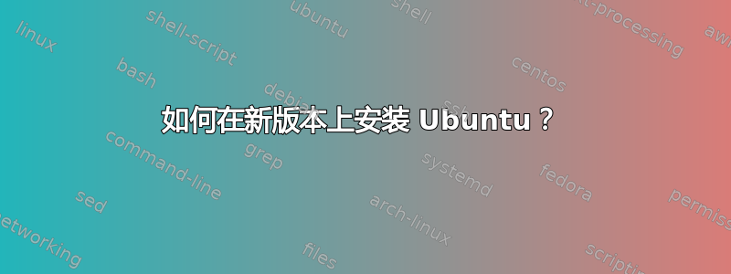 如何在新版本上安装 Ubuntu？