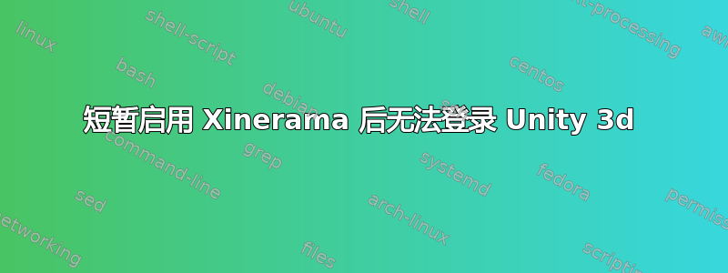 短暂启用 Xinerama 后无法登录 Unity 3d