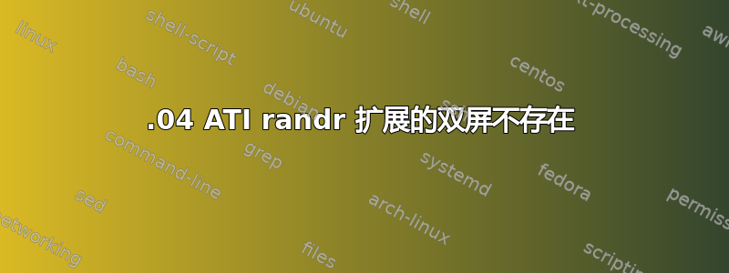 12.04 ATI randr 扩展的双屏不存在