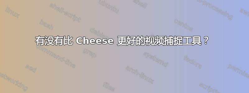 有没有比 Cheese 更好的视频捕捉工具？