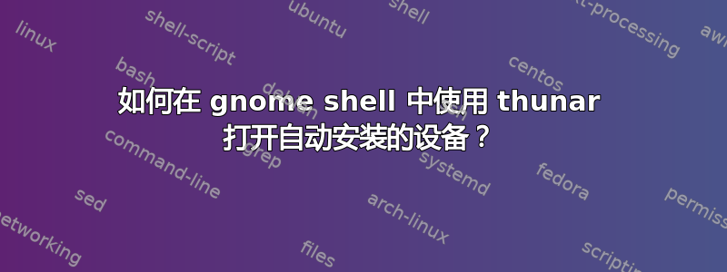 如何在 gnome shell 中使用 thunar 打开自动安装的设备？