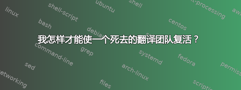 我怎样才能使一个死去的翻译团队复活？