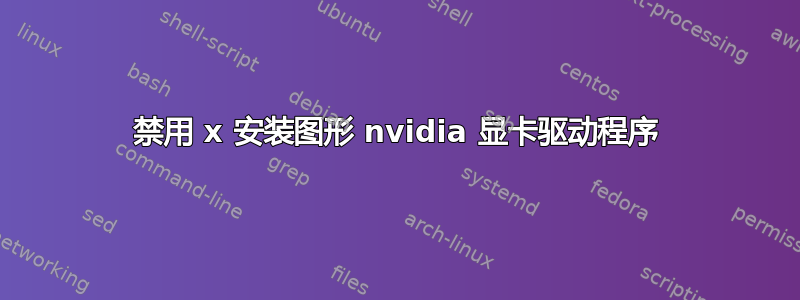 禁用 x 安装图形 nvidia 显卡驱动程序