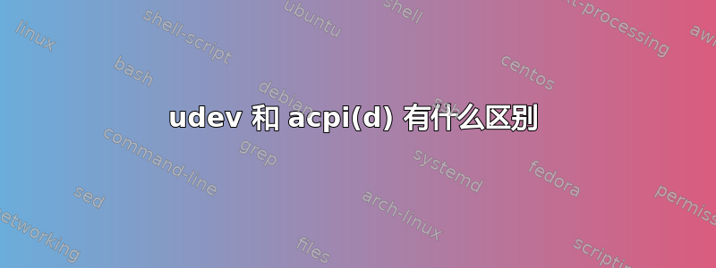 udev 和 acpi(d) 有什么区别