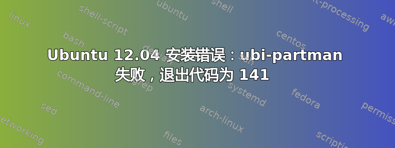 Ubuntu 12.04 安装错误：ubi-partman 失败，退出代码为 141 