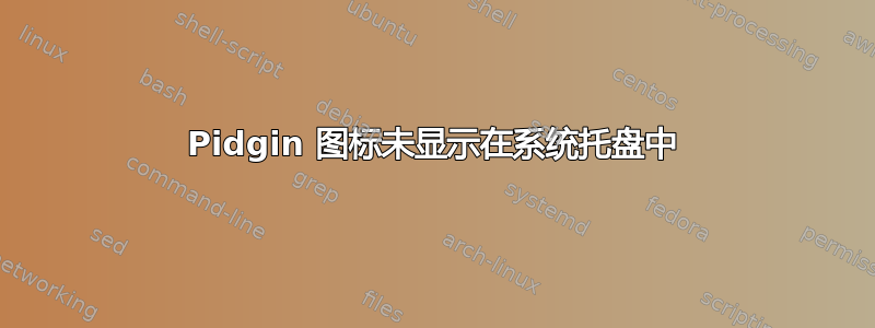 Pidgin 图标未显示在系统托盘中