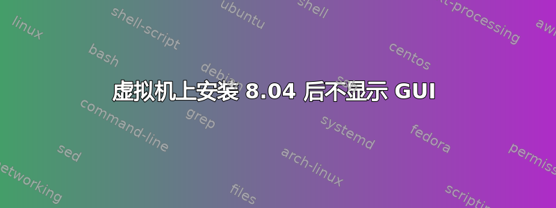 虚拟机上安装 8.04 后不显示 GUI