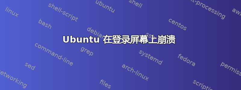 Ubuntu 在登录屏幕上崩溃