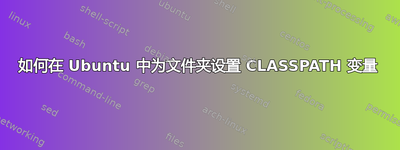 如何在 Ubuntu 中为文件夹设置 CLASSPATH 变量