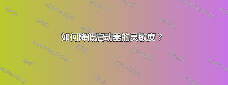 如何降低启动器的灵敏度？