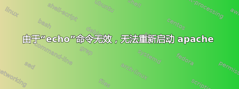 由于“echo”命令无效，无法重新启动 apache