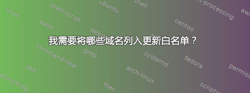 我需要将哪些域名列入更新白名单？