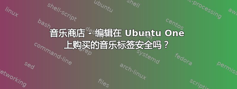 音乐商店 - 编辑在 Ubuntu One 上购买的音乐标签安全吗？