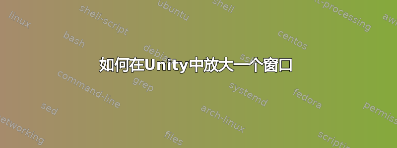 如何在Unity中放大一个窗口