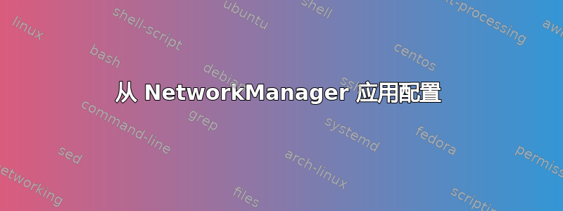 从 NetworkManager 应用配置