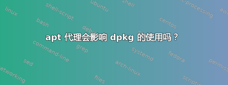 apt 代理会影响 dpkg 的使用吗？