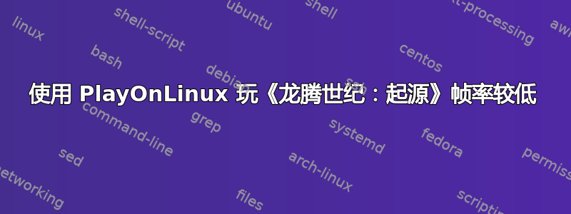 使用 PlayOnLinux 玩《龙腾世纪：起源》帧率较低