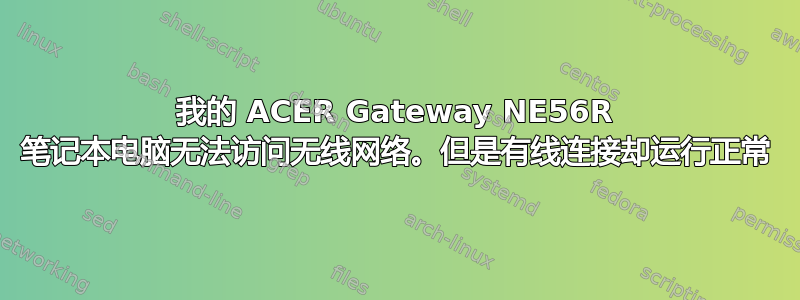 我的 ACER Gateway NE56R 笔记本电脑无法访问无线网络。但是有线连接却运行正常