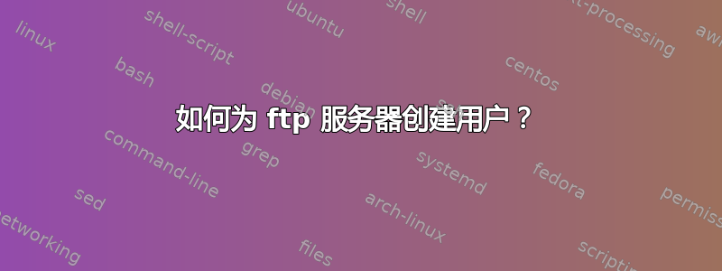 如何为 ftp 服务器创建用户？