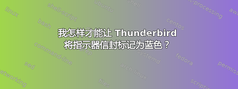 我怎样才能让 Thunderbird 将指示器信封标记为蓝色？