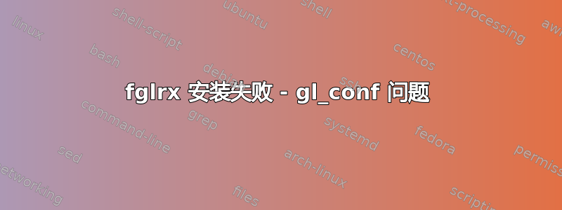 fglrx 安装失败 - gl_conf 问题