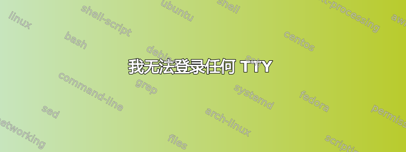 我无法登录任何 TTY