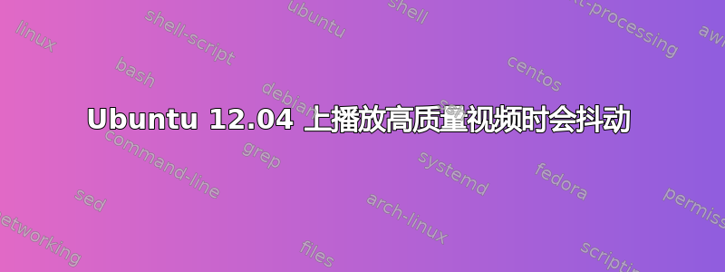 Ubuntu 12.04 上播放高质量视频时会抖动