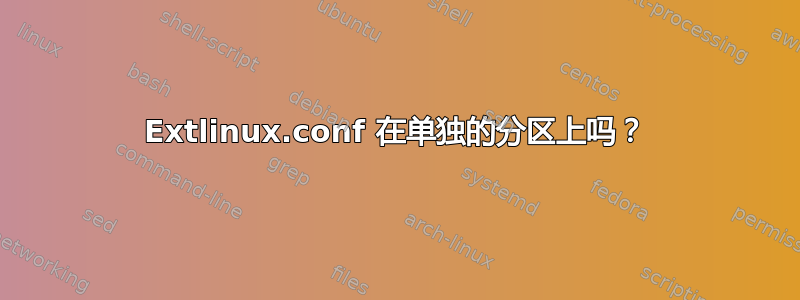 Extlinux.conf 在单独的分区上吗？