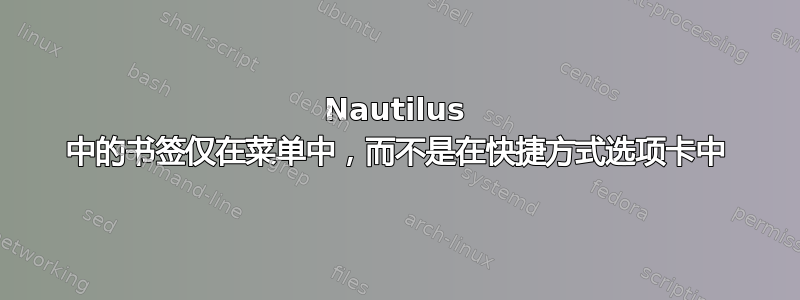 Nautilus 中的书签仅在菜单中，而不是在快捷方式选项卡中