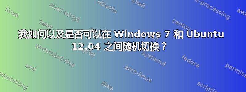 我如何以及是否可以在 Windows 7 和 Ubuntu 12.04 之间随机切换？ 