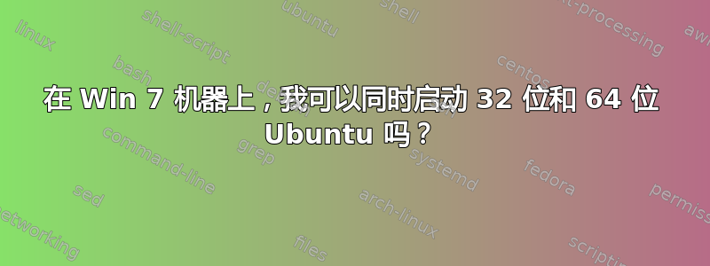 在 Win 7 机器上，我可以同时启动 32 位和 64 位 Ubuntu 吗？