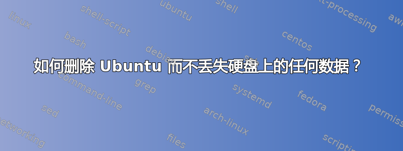 如何删除 Ubuntu 而不丢失硬盘上的任何数据？