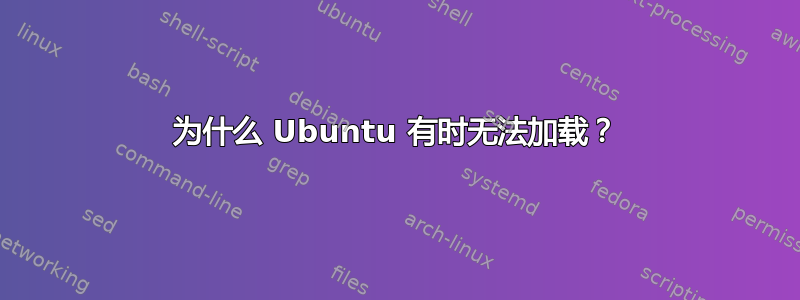 为什么 Ubuntu 有时无法加载？