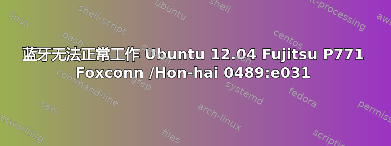 蓝牙无法正常工作 Ubuntu 12.04 Fujitsu P771 Foxconn /Hon-hai 0489:e031