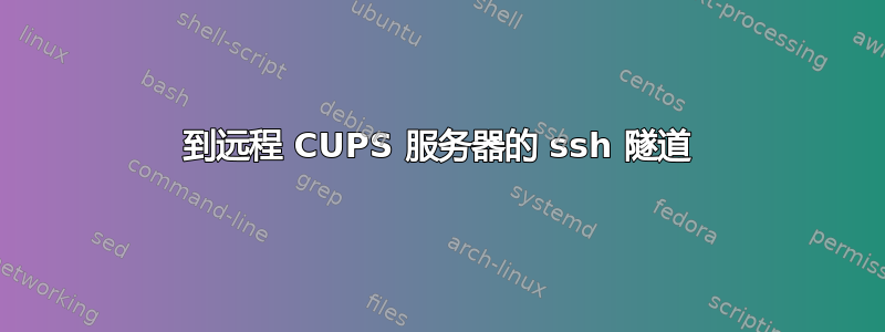 到远程 CUPS 服务器的 ssh 隧道