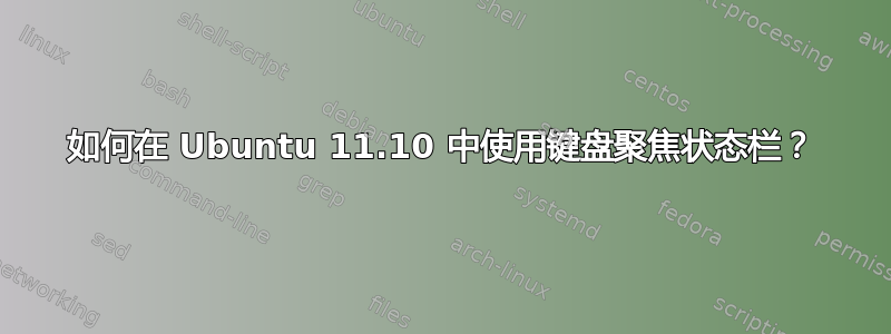 如何在 Ubuntu 11.10 中使用键盘聚焦状态栏？