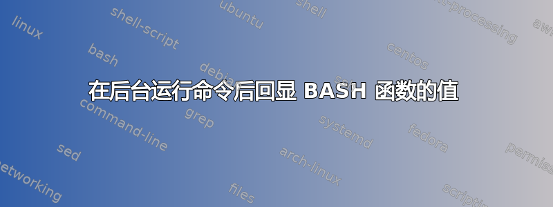 在后台运行命令后回显 BASH 函数的值