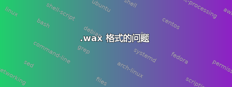 .wax 格式的问题