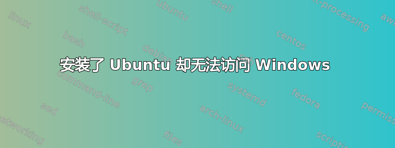 安装了 Ubuntu 却无法访问 Windows